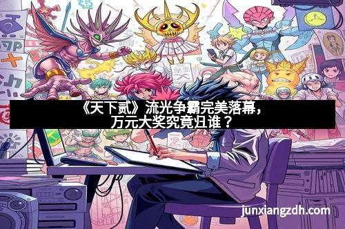 《天下贰》流光争霸完美落幕,万元大奖究竟归谁?